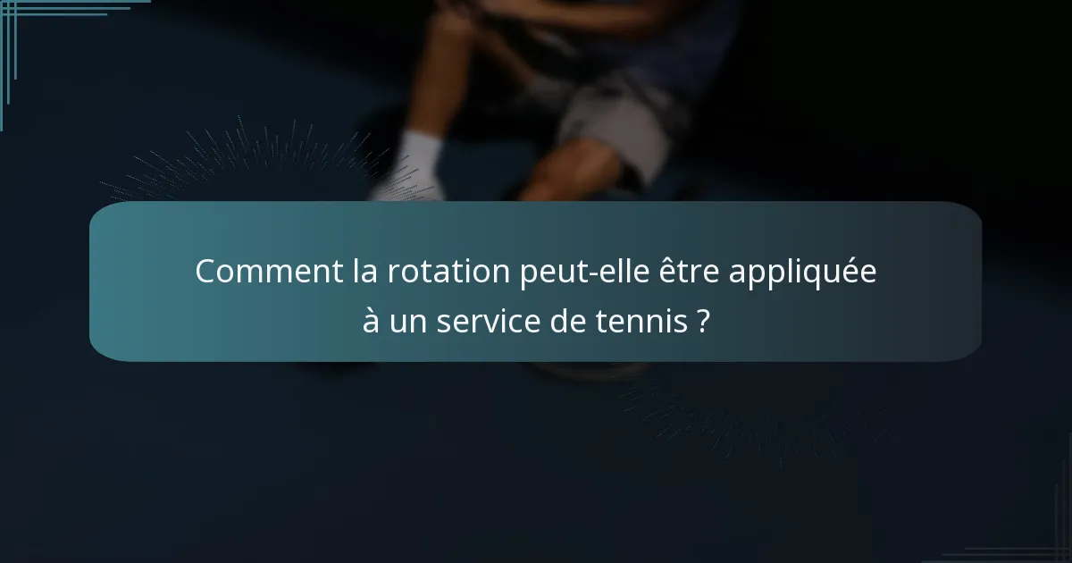 Comment la rotation peut-elle être appliquée à un service de tennis ?