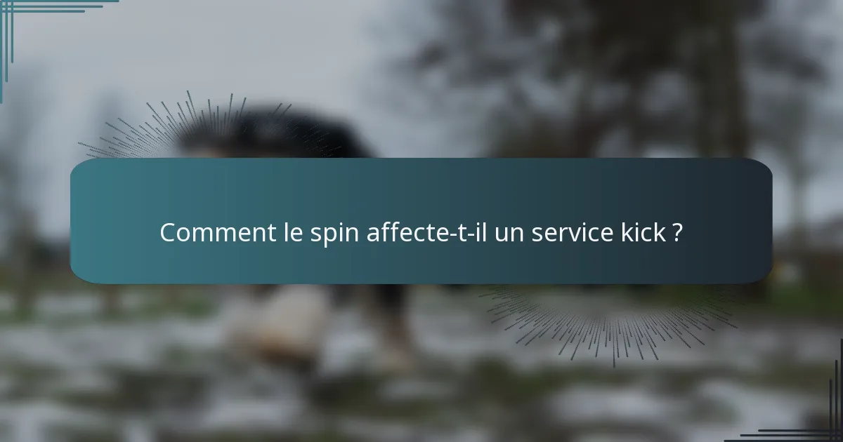 Comment le spin affecte-t-il un service kick ?