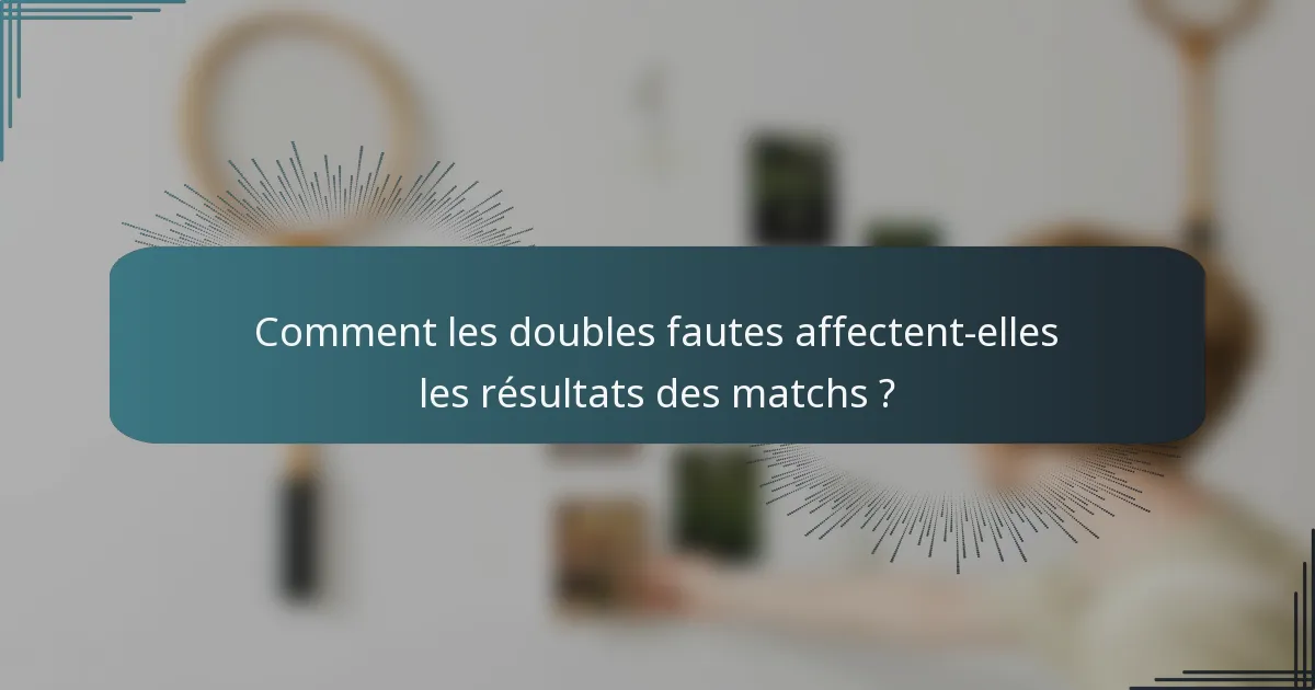 Comment les doubles fautes affectent-elles les résultats des matchs ?