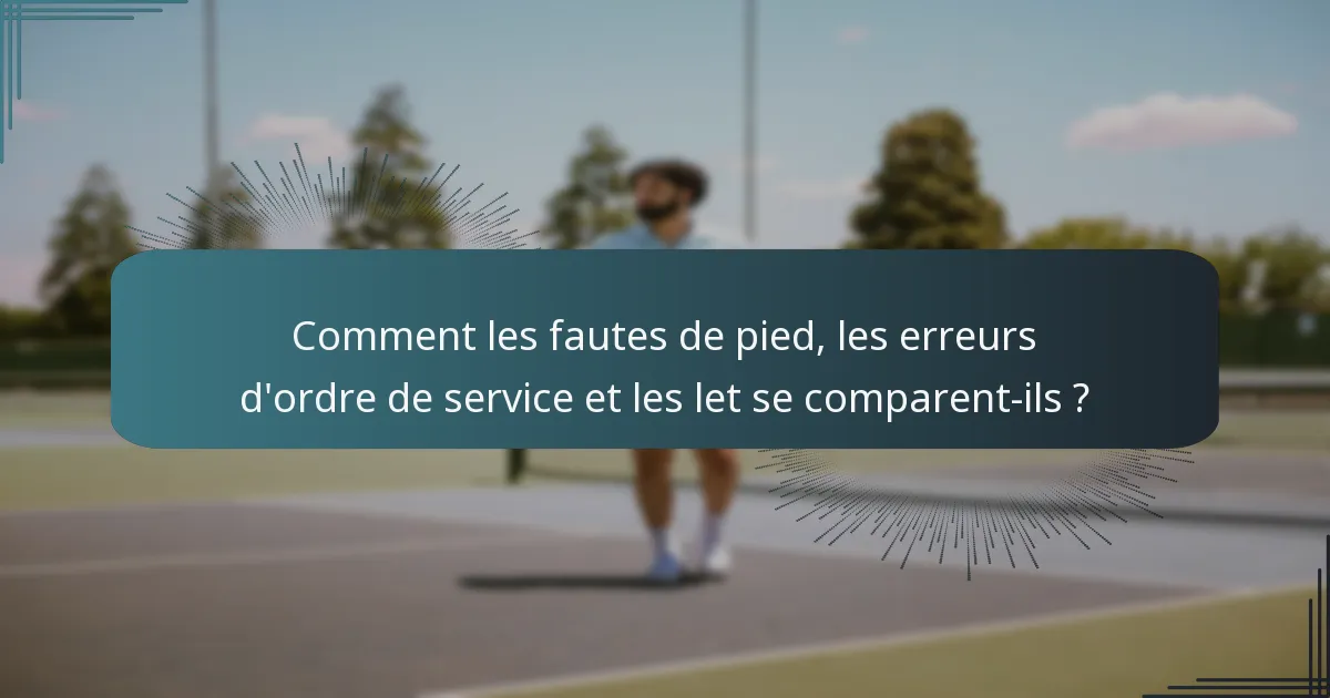 Comment les fautes de pied, les erreurs d'ordre de service et les let se comparent-ils ?