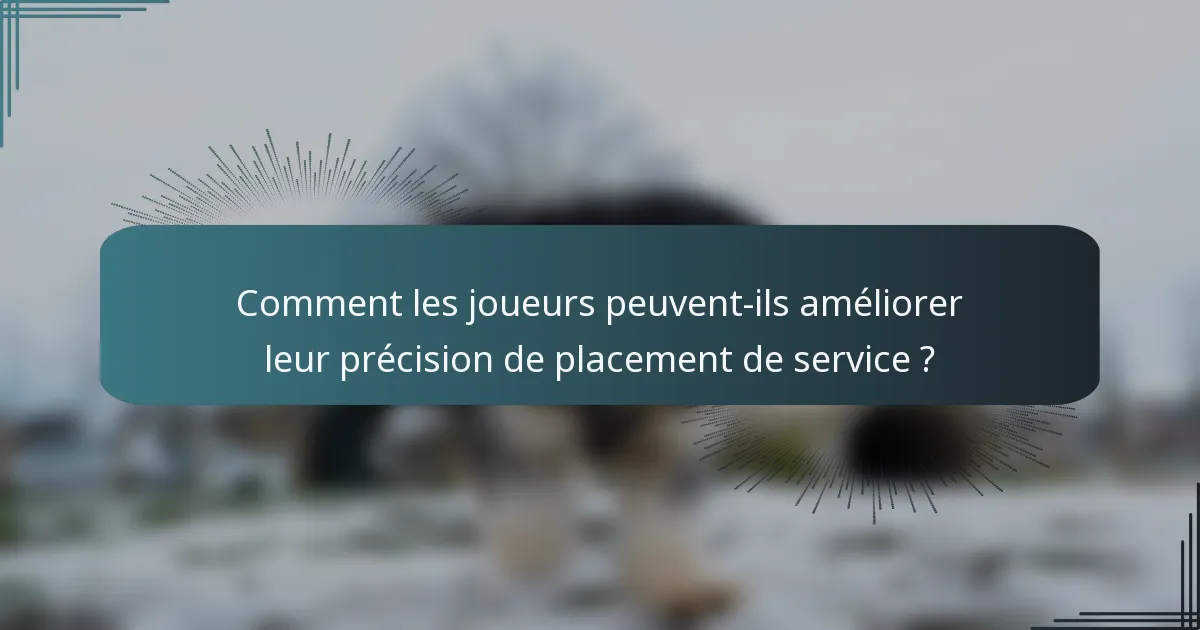 Comment les joueurs peuvent-ils améliorer leur précision de placement de service ?