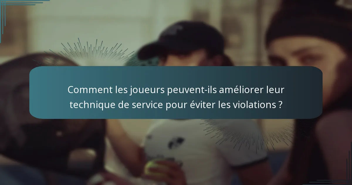 Comment les joueurs peuvent-ils améliorer leur technique de service pour éviter les violations ?