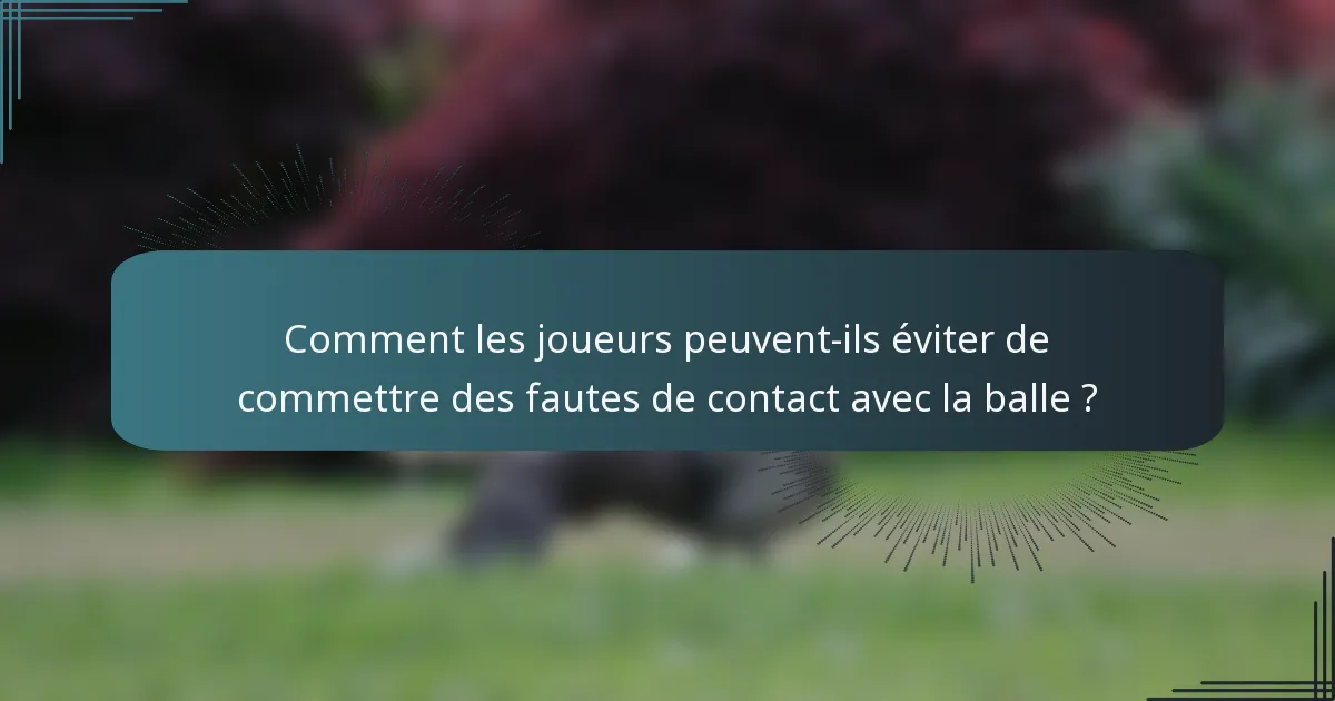 Comment les joueurs peuvent-ils éviter de commettre des fautes de contact avec la balle ?
