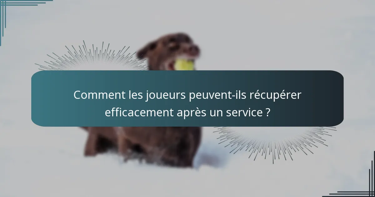 Comment les joueurs peuvent-ils récupérer efficacement après un service ?
