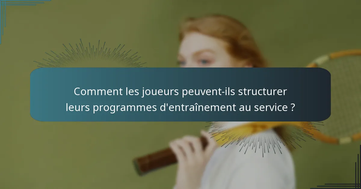 Comment les joueurs peuvent-ils structurer leurs programmes d'entraînement au service ?