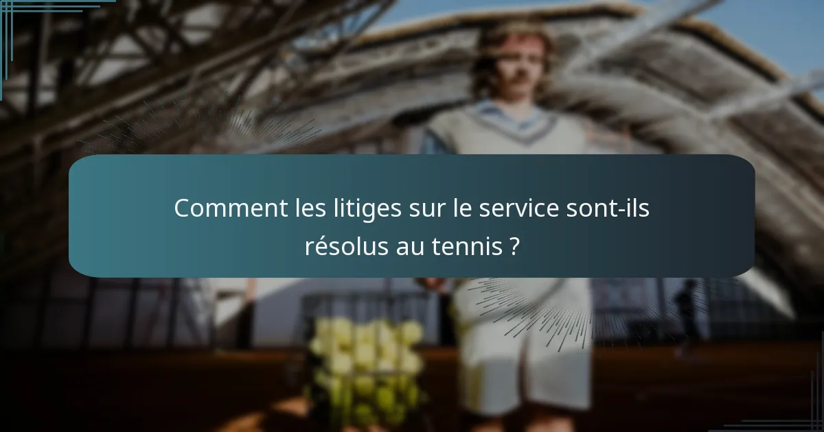 Comment les litiges sur le service sont-ils résolus au tennis ?