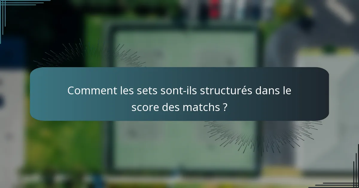 Comment les sets sont-ils structurés dans le score des matchs ?