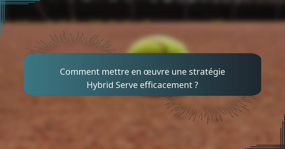 Comment mettre en œuvre une stratégie Hybrid Serve efficacement ?