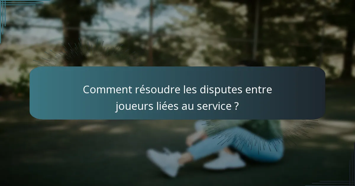 Comment résoudre les disputes entre joueurs liées au service ?