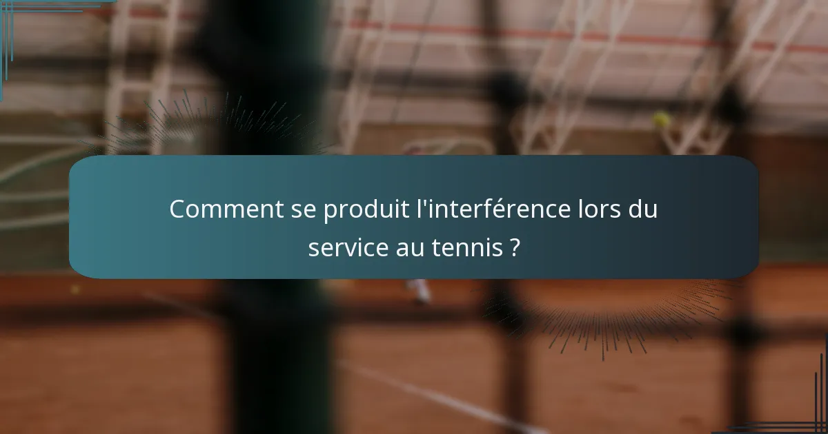 Comment se produit l'interférence lors du service au tennis ?