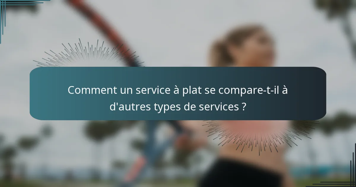Comment un service à plat se compare-t-il à d'autres types de services ?