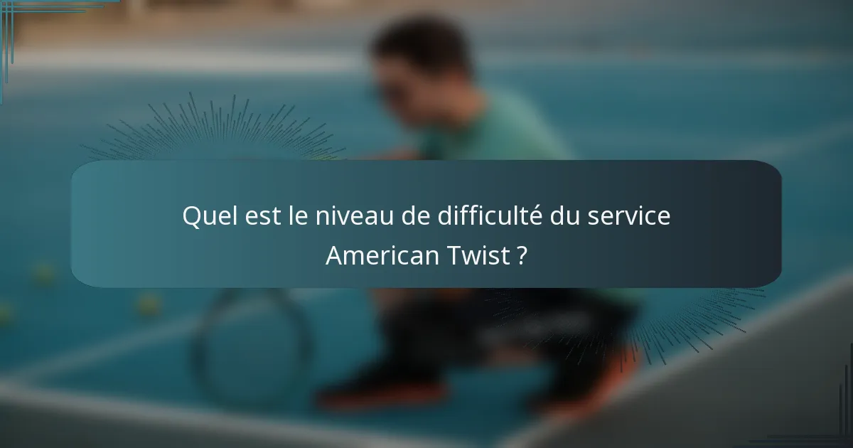 Quel est le niveau de difficulté du service American Twist ?