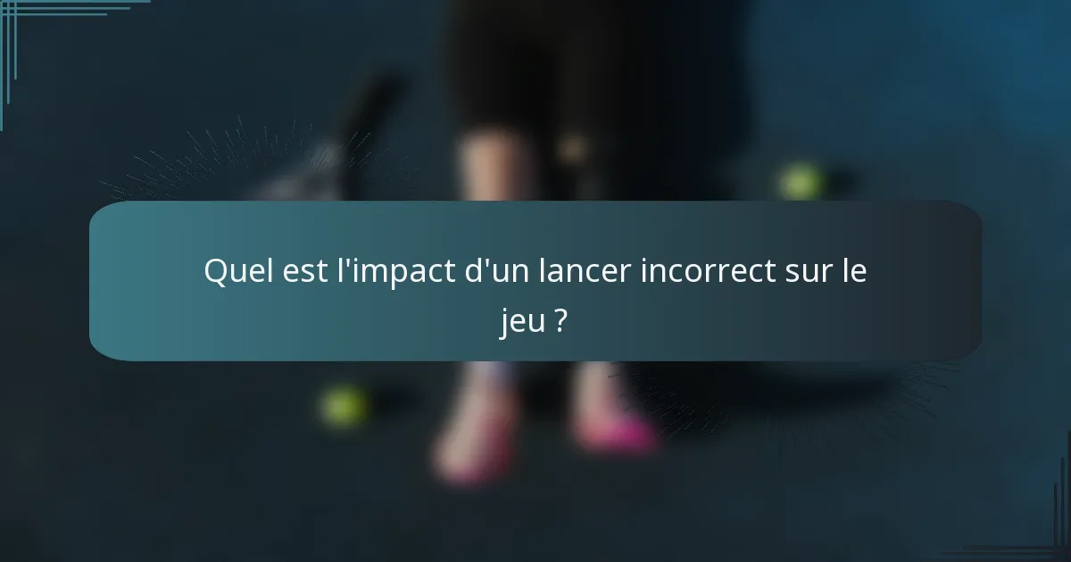 Quel est l'impact d'un lancer incorrect sur le jeu ?
