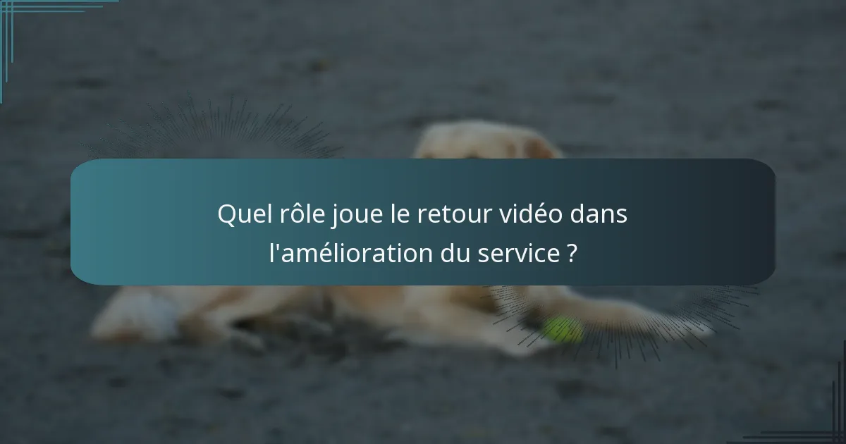 Quel rôle joue le retour vidéo dans l'amélioration du service ?