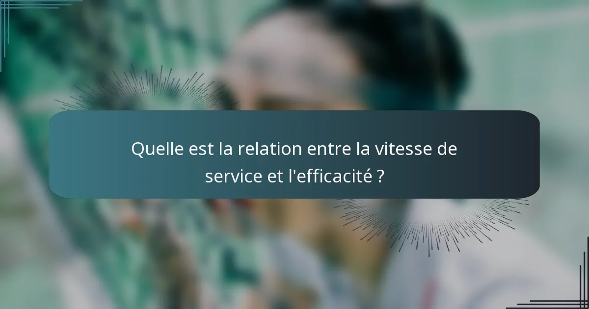 Quelle est la relation entre la vitesse de service et l'efficacité ?