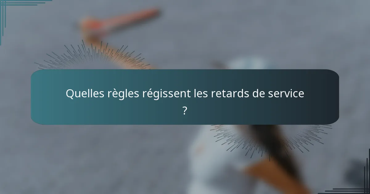 Quelles règles régissent les retards de service ?