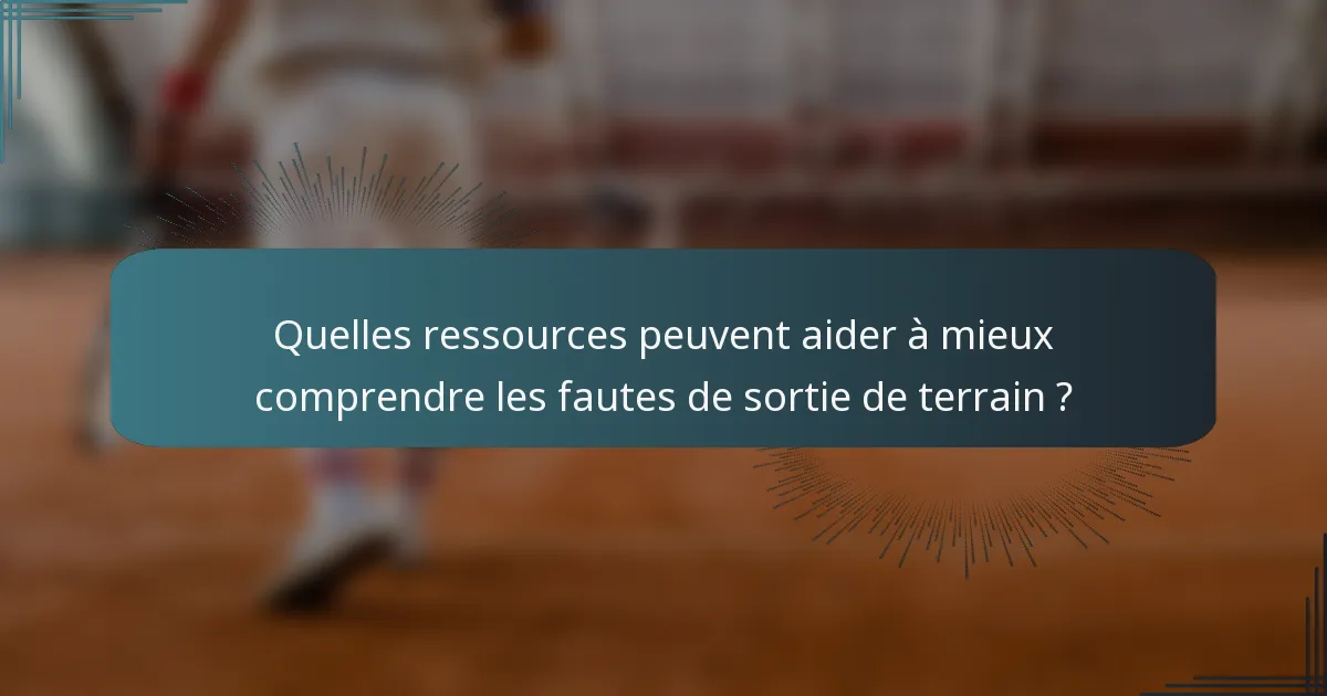 Quelles ressources peuvent aider à mieux comprendre les fautes de sortie de terrain ?