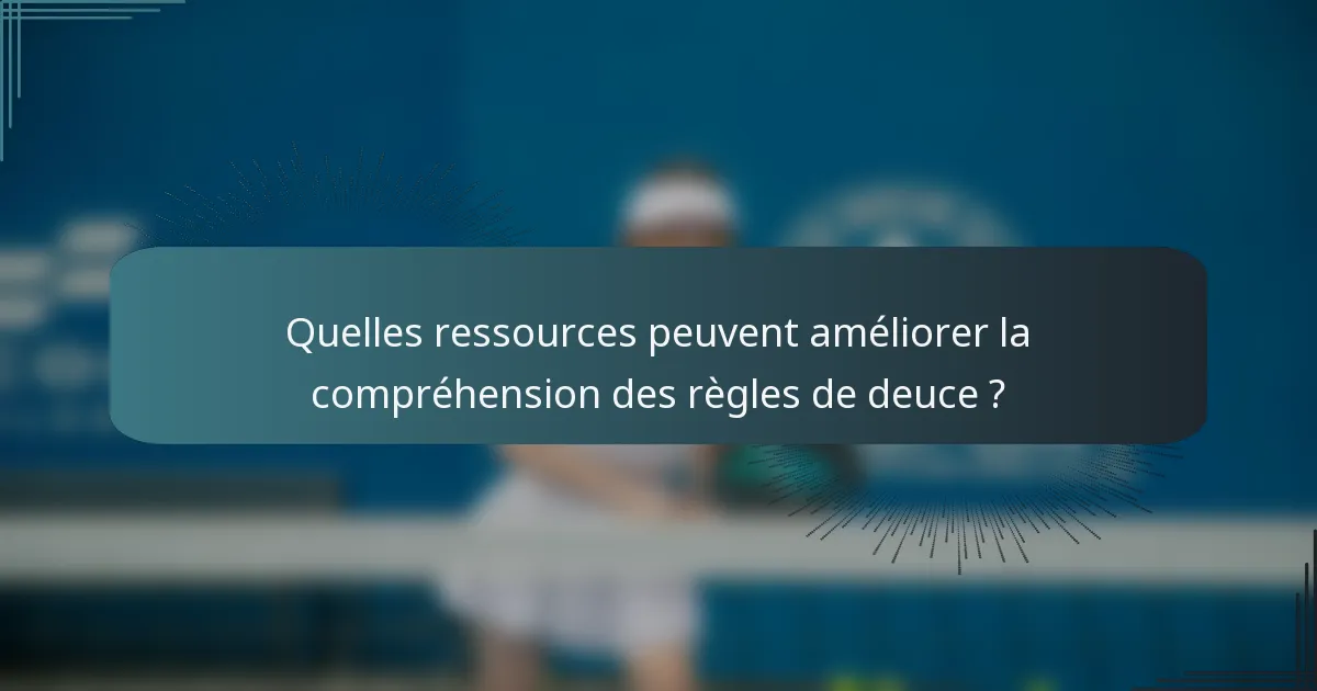 Quelles ressources peuvent améliorer la compréhension des règles de deuce ?