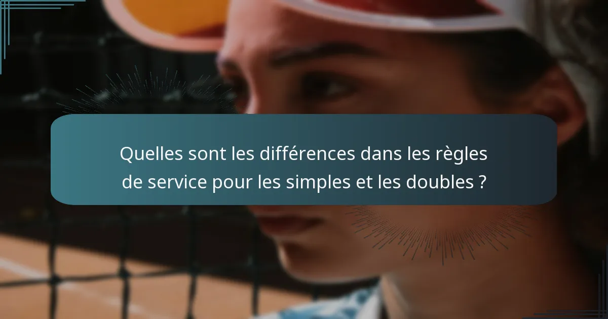 Quelles sont les différences dans les règles de service pour les simples et les doubles ?