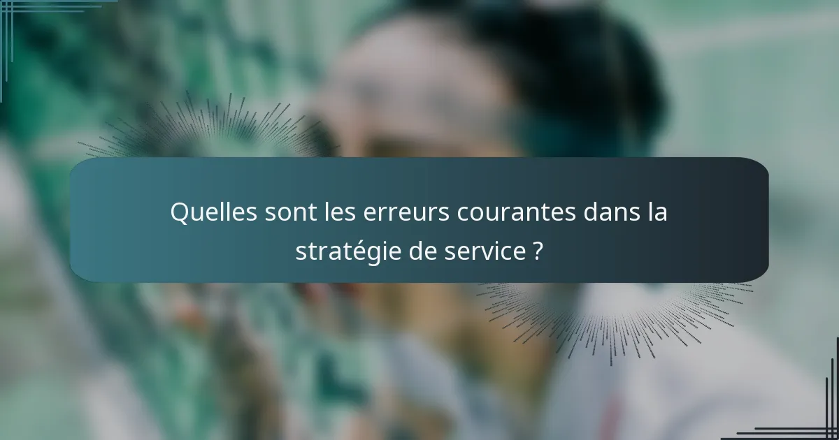 Quelles sont les erreurs courantes dans la stratégie de service ?