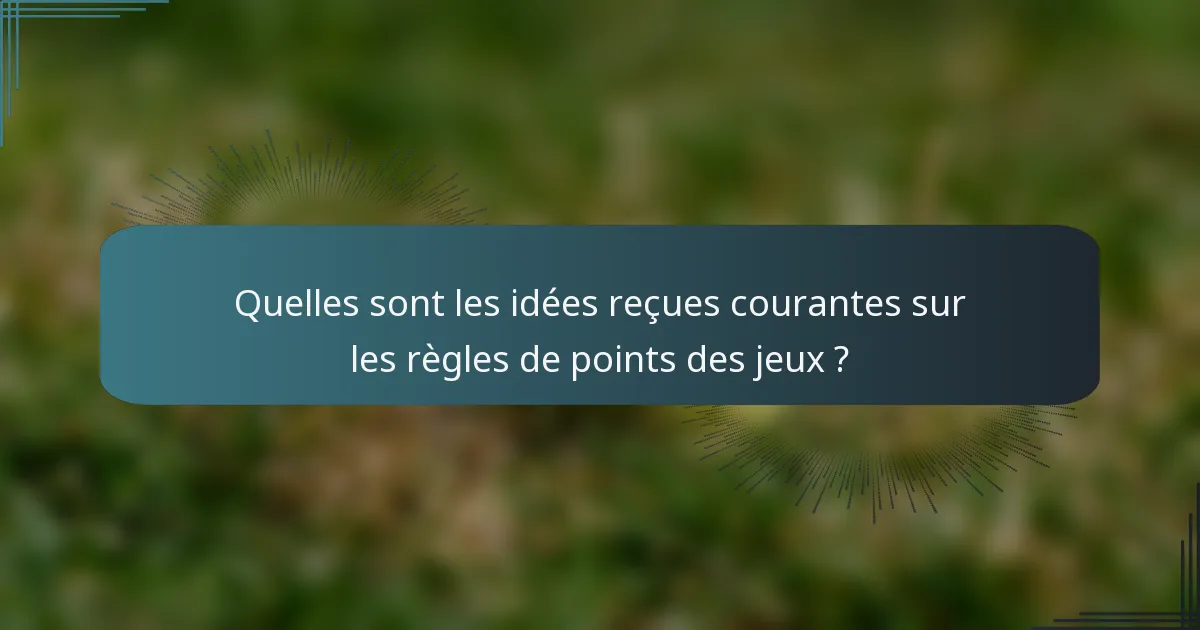Quelles sont les idées reçues courantes sur les règles de points des jeux ?