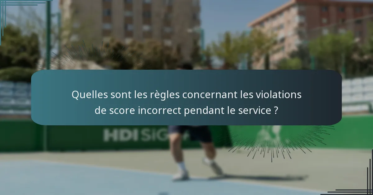 Quelles sont les règles concernant les violations de score incorrect pendant le service ?