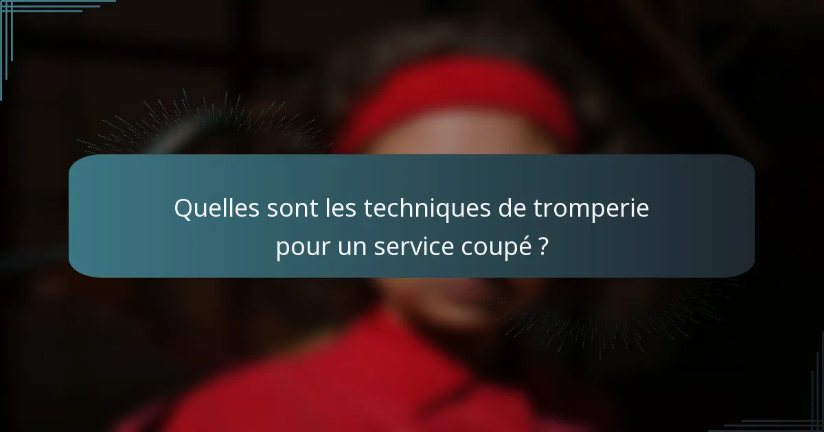 Quelles sont les techniques de tromperie pour un service coupé ?