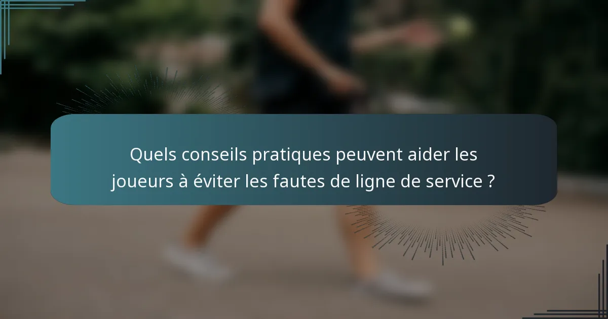 Quels conseils pratiques peuvent aider les joueurs à éviter les fautes de ligne de service ?