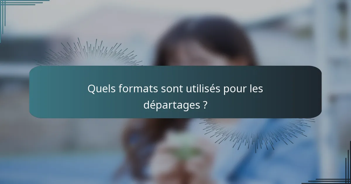 Quels formats sont utilisés pour les départages ?