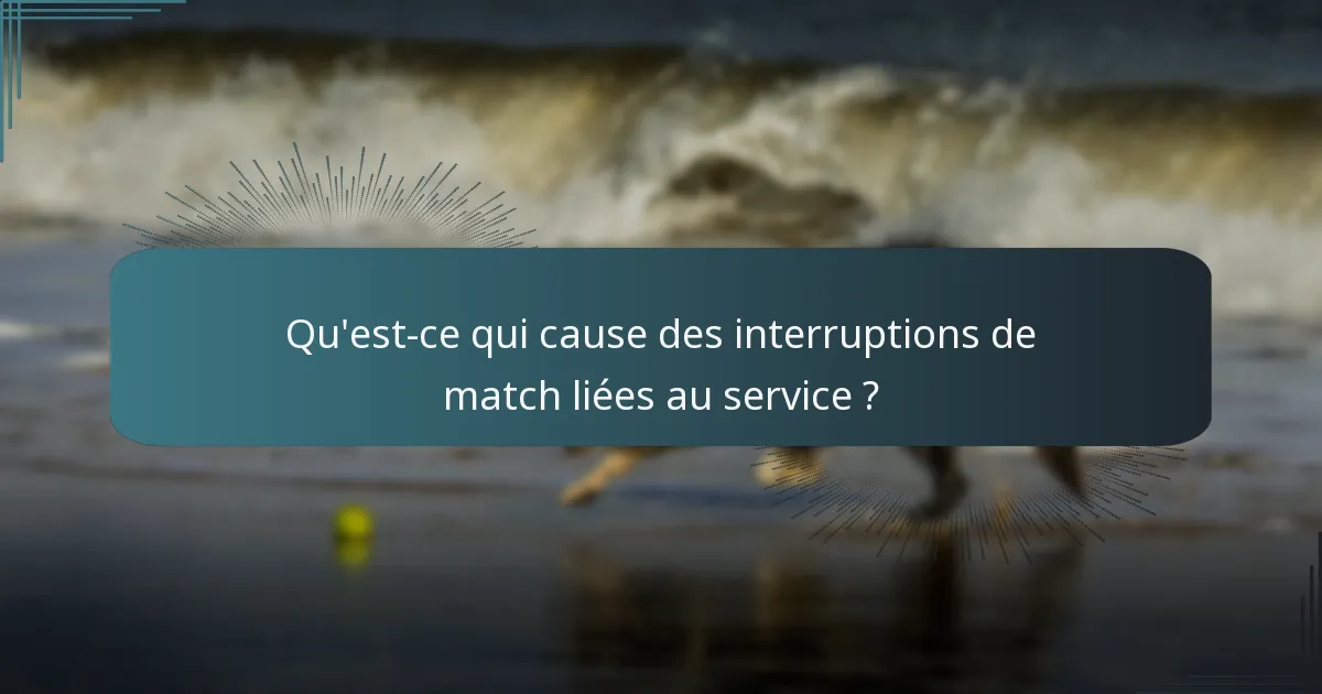 Qu'est-ce qui cause des interruptions de match liées au service ?