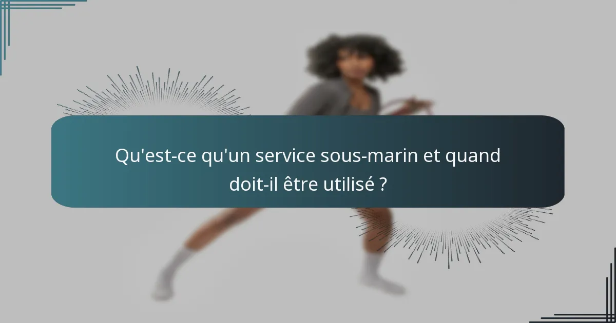 Qu'est-ce qu'un service sous-marin et quand doit-il être utilisé ?